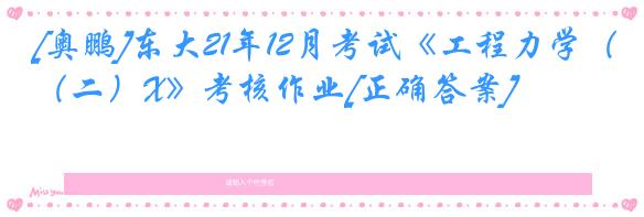 [奥鹏]东大21年12月考试《工程力学（二）X》考核作业[正确答案]