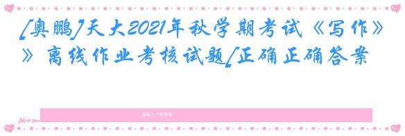 [奥鹏]天大2021年秋学期考试《写作》离线作业考核试题[正确正确答案]