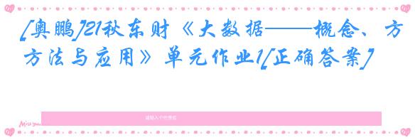 [奥鹏]21秋东财《大数据——概念、方法与应用》单元作业1[正确答案]