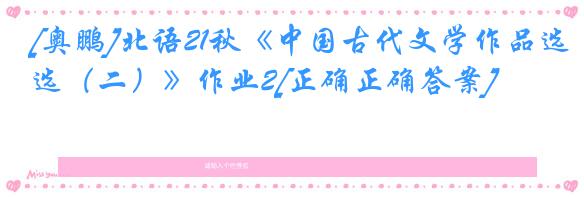 [奥鹏]北语21秋《中国古代文学作品选（二）》作业2[正确正确答案]