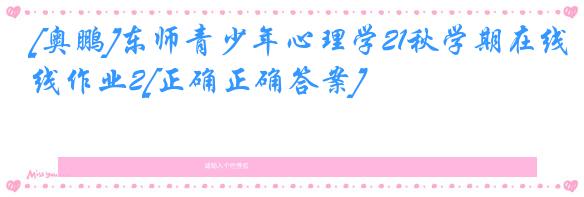 [奥鹏]东师青少年心理学21秋学期在线作业2[正确正确答案]