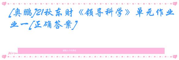 [奥鹏]21秋东财《领导科学》单元作业一[正确答案]