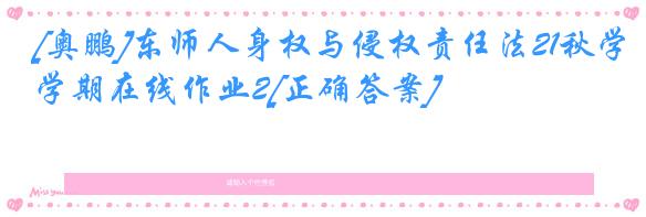 [奥鹏]东师人身权与侵权责任法21秋学期在线作业2[正确答案]