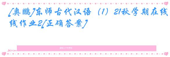 [奥鹏]东师古代汉语（1）21秋学期在线作业2[正确答案]