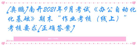 [奥鹏]南开2021年9月考试《办公自动化基础》期末“作业考核（线上）”考核要求[正确答案]