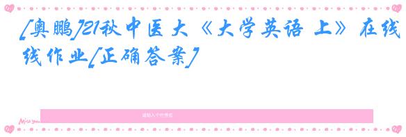 [奥鹏]21秋中医大《大学英语 上》在线作业[正确答案]