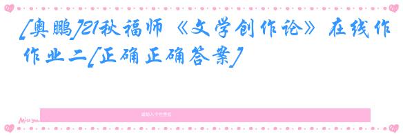 [奥鹏]21秋福师《文学创作论》在线作业二[正确正确答案]