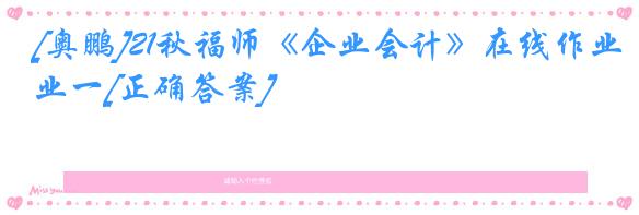 [奥鹏]21秋福师《企业会计》在线作业一[正确答案]