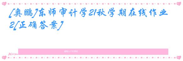 [奥鹏]东师审计学21秋学期在线作业2[正确答案]