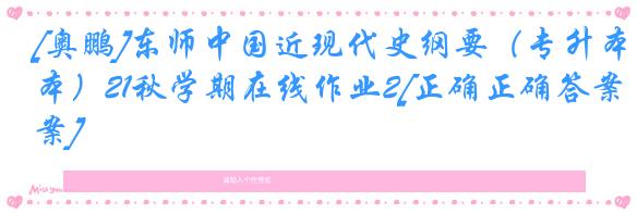 [奥鹏]东师中国近现代史纲要（专升本）21秋学期在线作业2[正确正确答案]