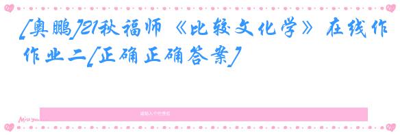 [奥鹏]21秋福师《比较文化学》在线作业二[正确正确答案]