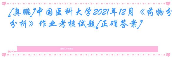 [奥鹏]中国医科大学2021年12月《药物分析》作业考核试题[正确答案]