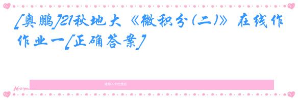 [奥鹏]21秋地大《微积分(二)》在线作业一[正确答案]