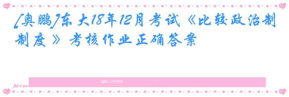 [奥鹏]东大18年12月考试《比较政治制度 》考核作业正确答案