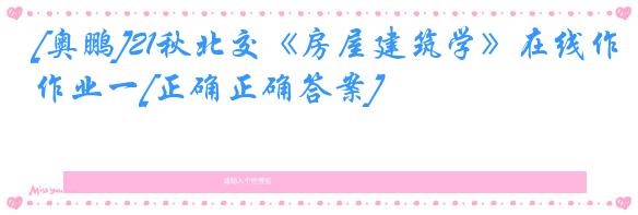 [奥鹏]21秋北交《房屋建筑学》在线作业一[正确正确答案]