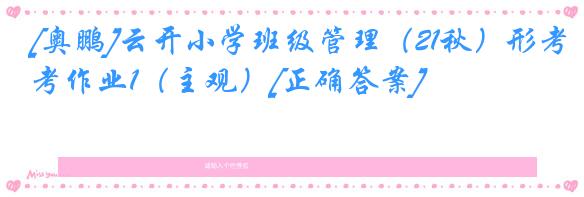 [奥鹏]云开小学班级管理（21秋）形考作业1（主观）[正确答案]