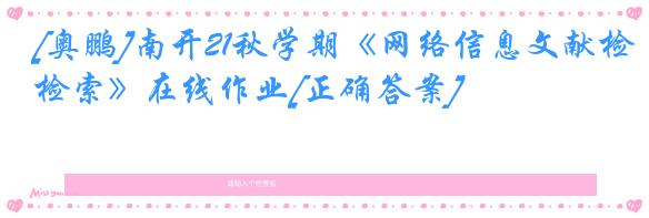 [奥鹏]南开21秋学期《网络信息文献检索》在线作业[正确答案]