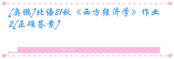 [奥鹏]北语21秋《西方经济学》作业2[正确答案]