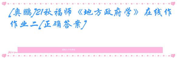 [奥鹏]21秋福师《地方政府学》在线作业二[正确答案]