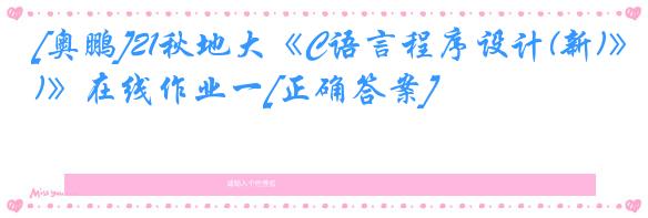 [奥鹏]21秋地大《C语言程序设计(新)》在线作业一[正确答案]