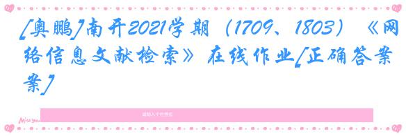 [奥鹏]南开2021学期（1709、1803）《网络信息文献检索》在线作业[正确答案]
