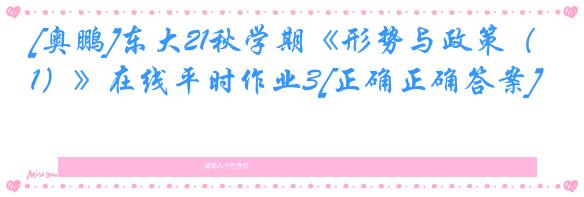 [奥鹏]东大21秋学期《形势与政策（1）》在线平时作业3[正确正确答案]
