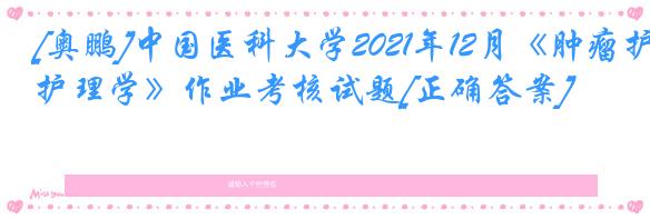 [奥鹏]中国医科大学2021年12月《肿瘤护理学》作业考核试题[正确答案]