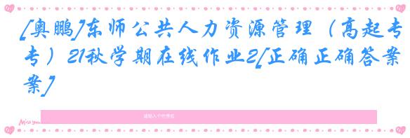 [奥鹏]东师公共人力资源管理（高起专）21秋学期在线作业2[正确正确答案]