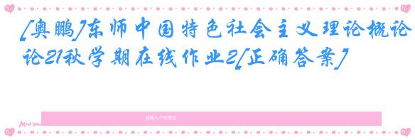 [奥鹏]东师中国特色社会主义理论概论21秋学期在线作业2[正确答案]