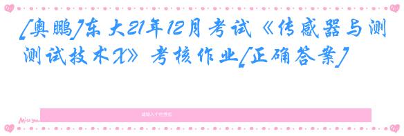 [奥鹏]东大21年12月考试《传感器与测试技术X》考核作业[正确答案]