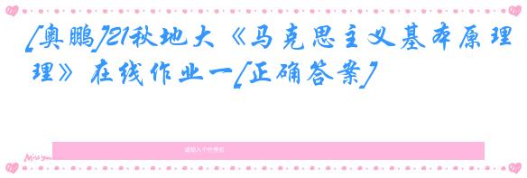 [奥鹏]21秋地大《马克思主义基本原理》在线作业一[正确答案]