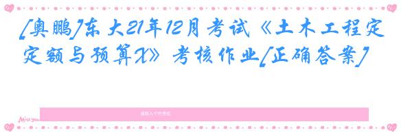 [奥鹏]东大21年12月考试《土木工程定额与预算X》考核作业[正确答案]