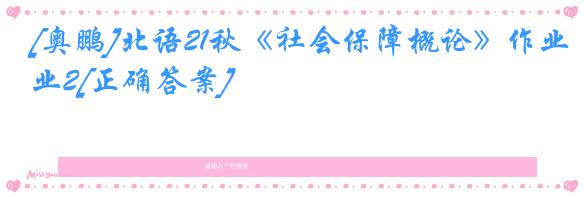 [奥鹏]北语21秋《社会保障概论》作业2[正确答案]