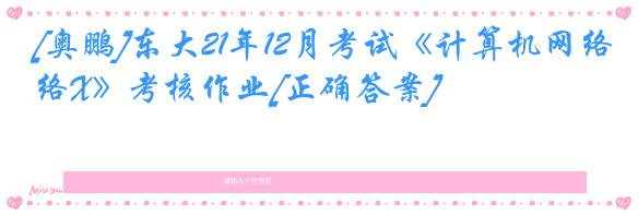 [奥鹏]东大21年12月考试《计算机网络X》考核作业[正确答案]
