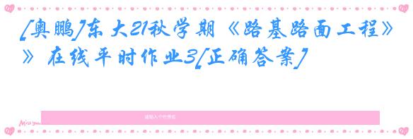 [奥鹏]东大21秋学期《路基路面工程》在线平时作业3[正确答案]