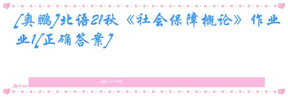 [奥鹏]北语21秋《社会保障概论》作业1[正确答案]