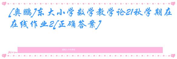 [奥鹏]东大小学数学教学论21秋学期在线作业2[正确答案]
