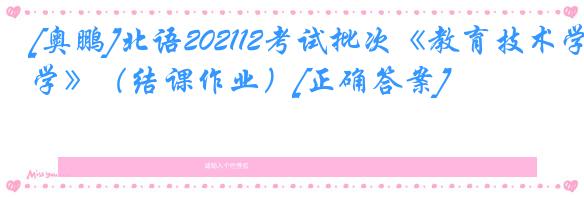 [奥鹏]北语202112考试批次《教育技术学》（结课作业）[正确答案]