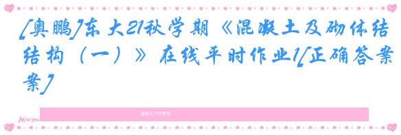 [奥鹏]东大21秋学期《混凝土及砌体结构（一）》在线平时作业1[正确答案]