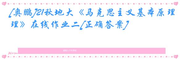 [奥鹏]21秋地大《马克思主义基本原理》在线作业二[正确答案]