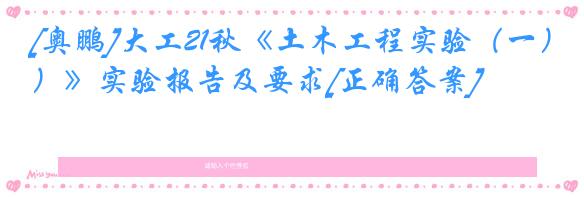 [奥鹏]大工21秋《土木工程实验（一）》实验报告及要求[正确答案]