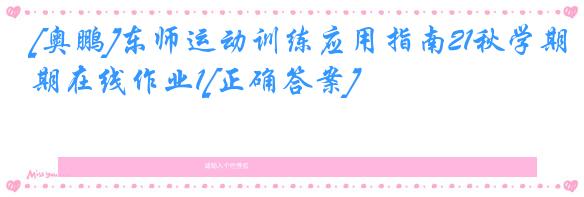 [奥鹏]东师运动训练应用指南21秋学期在线作业1[正确答案]