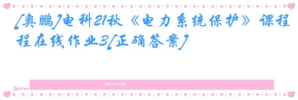 [奥鹏]电科21秋《电力系统保护》课程在线作业3[正确答案]