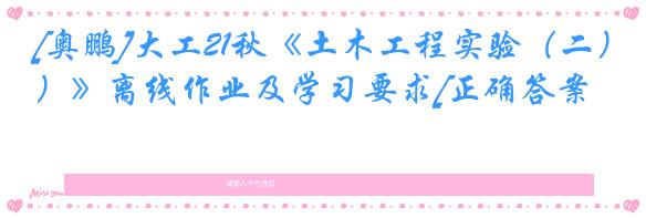 [奥鹏]大工21秋《土木工程实验（二）》离线作业及学习要求[正确答案]