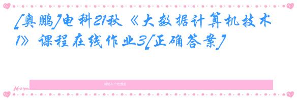 [奥鹏]电科21秋《大数据计算机技术1》课程在线作业3[正确答案]