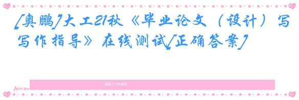 [奥鹏]大工21秋《毕业论文（设计）写作指导》在线测试[正确答案]