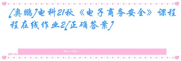 [奥鹏]电科21秋《电子商务安全》课程在线作业2[正确答案]