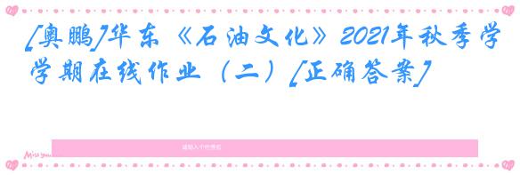 [奥鹏]华东《石油文化》2021年秋季学期在线作业（二）[正确答案]