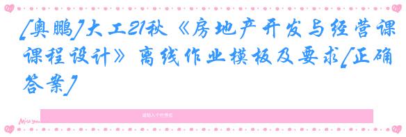 [奥鹏]大工21秋《房地产开发与经营课程设计》离线作业模板及要求[正确答案]
