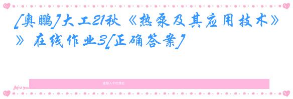 [奥鹏]大工21秋《热泵及其应用技术》在线作业3[正确答案]